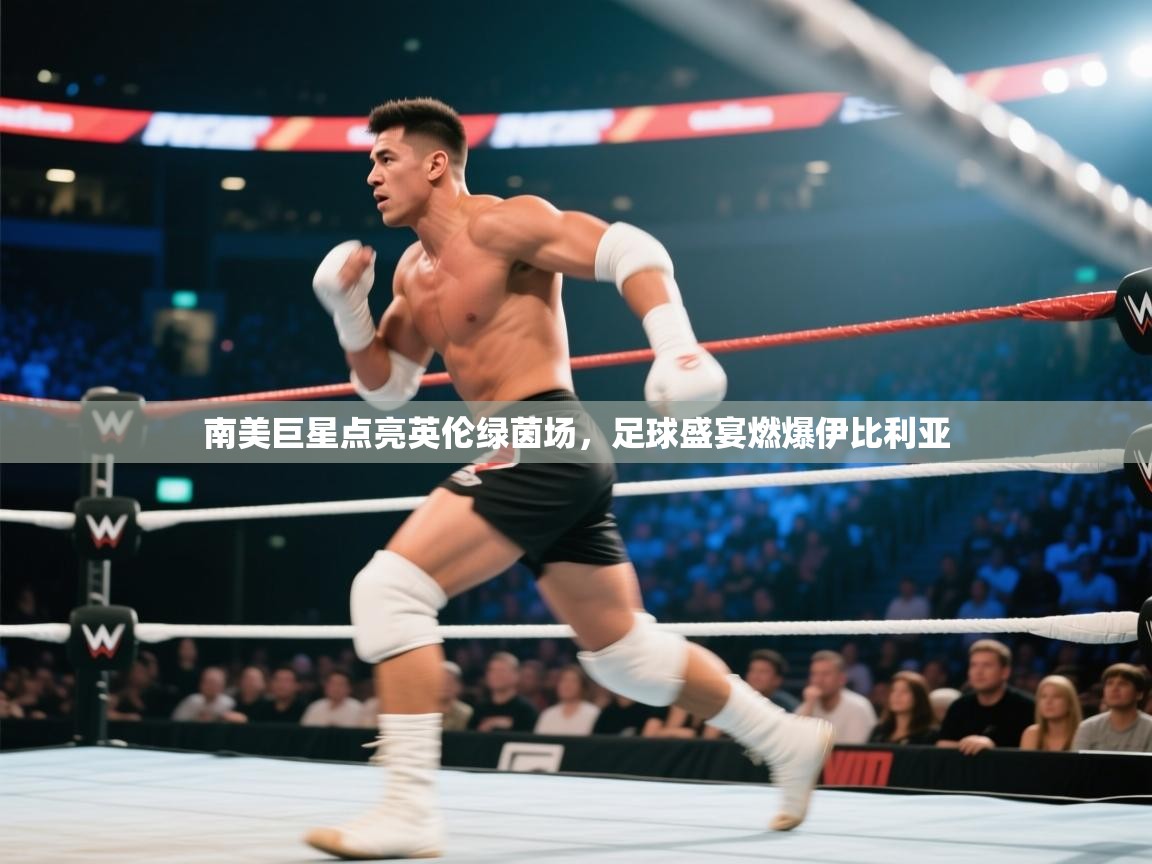 南美巨星点亮英伦绿茵场，足球盛宴燃爆伊比利亚