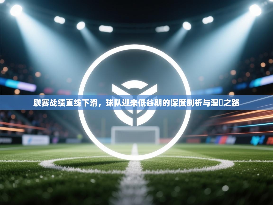 联赛战绩直线下滑，球队迎来低谷期的深度剖析与涅槃之路  第1张