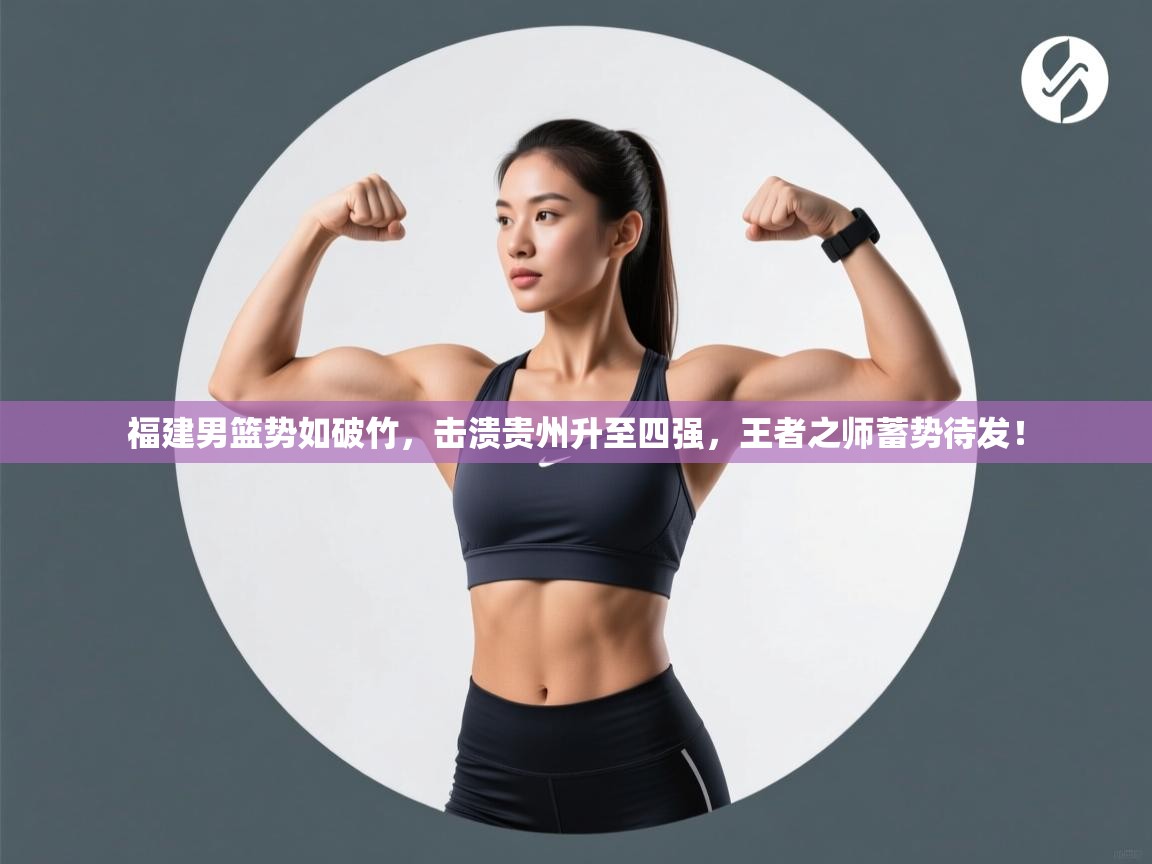 福建男篮势如破竹，击溃贵州升至四强，王者之师蓄势待发！  第1张