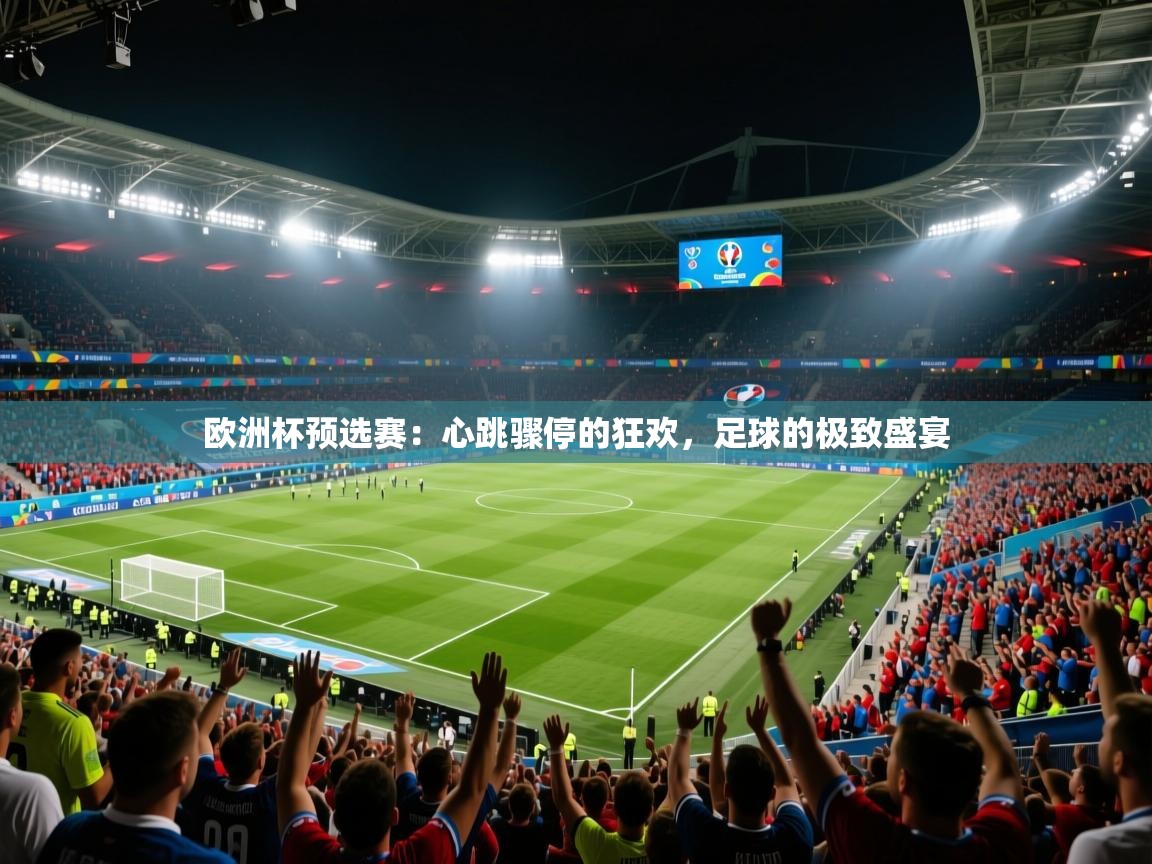 欧洲杯预选赛：心跳骤停的狂欢，足球的极致盛宴