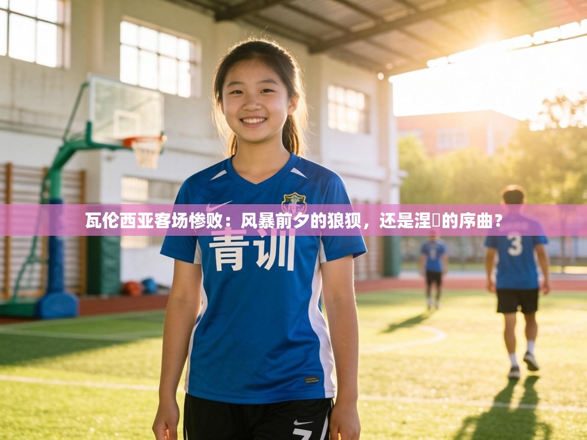 瓦伦西亚客场惨败：风暴前夕的狼狈，还是涅槃的序曲？